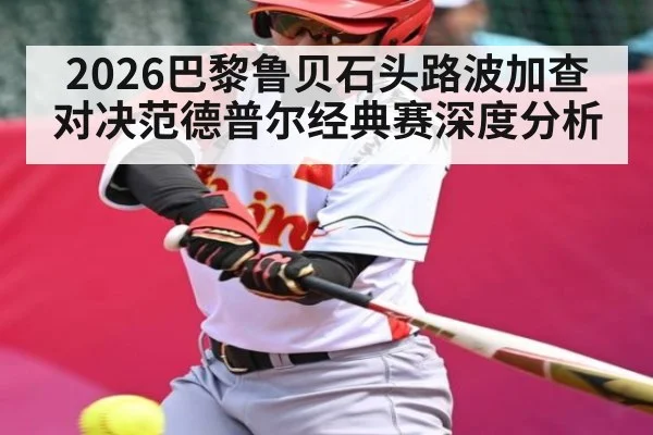 2026巴黎鲁贝石头路波加查对决范德普尔经典赛深度分析